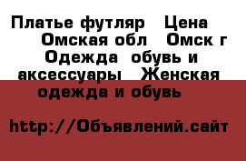 Платье-футляр › Цена ­ 400 - Омская обл., Омск г. Одежда, обувь и аксессуары » Женская одежда и обувь   